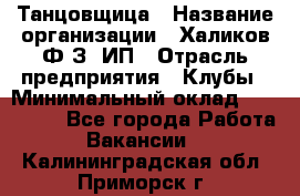 Танцовщица › Название организации ­ Халиков Ф.З, ИП › Отрасль предприятия ­ Клубы › Минимальный оклад ­ 100 000 - Все города Работа » Вакансии   . Калининградская обл.,Приморск г.